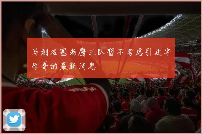 马刺活塞老鹰三队暂不考虑引进字母哥的最新消息
