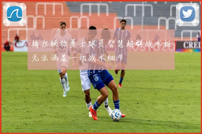 梅尔顿称勇士球员智慧超群战术板无法涵盖一切战术细节